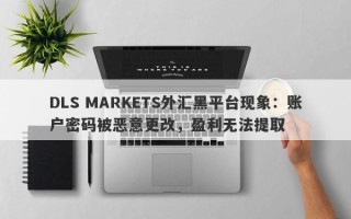 DLS MARKETS外汇黑平台现象：账户密码被恶意更改，盈利无法提取