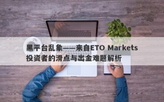 黑平台乱象——来自ETO Markets投资者的滑点与出金难题解析