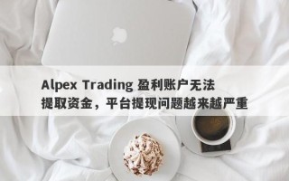 Alpex Trading 盈利账户无法提取资金，平台提现问题越来越严重