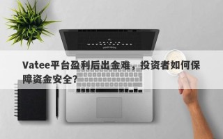 Vatee平台盈利后出金难，投资者如何保障资金安全？