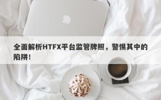 全面解析HTFX平台监管牌照，警惕其中的陷阱！