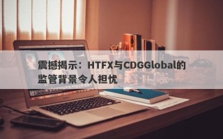 震撼揭示：HTFX与CDGGlobal的监管背景令人担忧