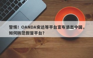 警惕！OANDA安达等平台宣布退出中国，如何防范假冒平台？