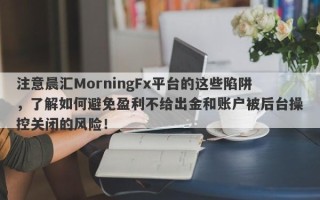 注意晨汇MorningFx平台的这些陷阱，了解如何避免盈利不给出金和账户被后台操控关闭的风险！