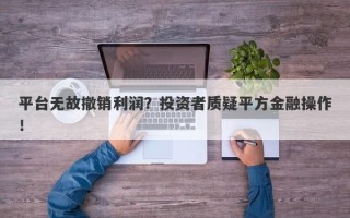 平台无故撤销利润？投资者质疑平方金融操作！