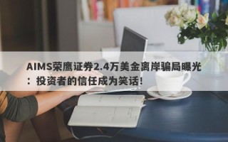 AIMS荣鹰证券2.4万美金离岸骗局曝光：投资者的信任成为笑话！