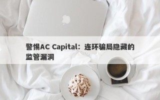 警惕AC Capital：连环骗局隐藏的监管漏洞