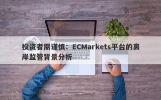 投资者需谨慎：ECMarkets平台的离岸监管背景分析