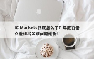 IC Markets到底怎么了？年底百倍点差和出金难问题剖析！