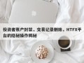 投资者账户封禁，交易记录删除，HTFX平台的隐秘操作揭秘