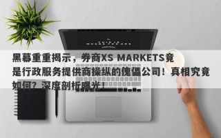 黑幕重重揭示，券商XS MARKETS竟是行政服务提供商操纵的傀儡公司！真相究竟如何？深度剖析曝光！