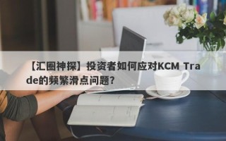 【汇圈神探】投资者如何应对KCM Trade的频繁滑点问题？