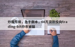 炒股亏损，急于翻本，60万贷款投向trading-bit炒币被骗