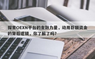 探索OEXN平台的金融力量，动用巨额资金的背后逻辑，你了解了吗？