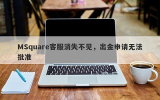 MSquare客服消失不见，出金申请无法批准