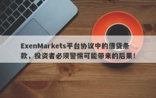 ExenMarkets平台协议中的借贷条款，投资者必须警惕可能带来的后果！