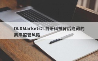 DLSMarkets：自研科技背后隐藏的离岸监管风险