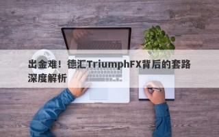 出金难！德汇TriumphFX背后的套路深度解析