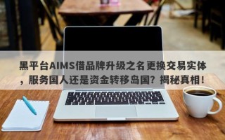 黑平台AIMS借品牌升级之名更换交易实体，服务国人还是资金转移岛国？揭秘真相！