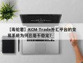 【毒蛇君】KCM Trade外汇平台的交易系统为何总是不稳定？