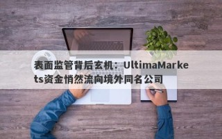 表面监管背后玄机：UltimaMarkets资金悄然流向境外同名公司