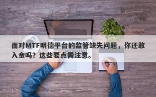 面对MTF明德平台的监管缺失问题，你还敢入金吗？这些要点需注意。