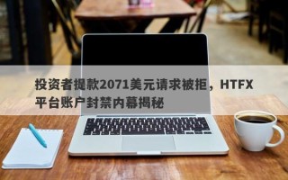 投资者提款2071美元请求被拒，HTFX平台账户封禁内幕揭秘