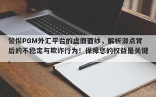 警惕PGM外汇平台的虚假面纱，解析滑点背后的不稳定与欺诈行为！保障您的权益是关键。