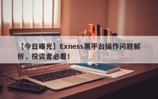 【今日曝光】Exness黑平台操作问题解析，投资者必看！