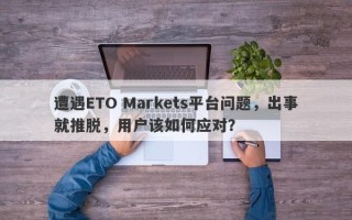 遭遇ETO Markets平台问题，出事就推脱，用户该如何应对？