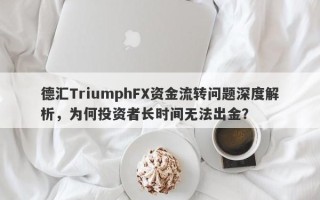 德汇TriumphFX资金流转问题深度解析，为何投资者长时间无法出金？