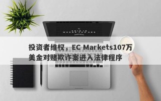 投资者维权，EC Markets107万美金对赌欺诈案进入法律程序