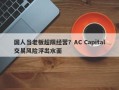 国人当老板超限经营？AC Capital交易风险浮出水面