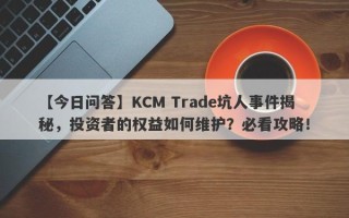 【今日问答】KCM Trade坑人事件揭秘，投资者的权益如何维护？必看攻略！