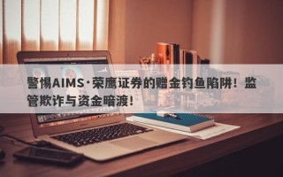 警惕AIMS·荣鹰证券的赠金钓鱼陷阱！监管欺诈与资金暗渡！