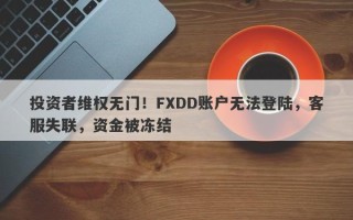 投资者维权无门！FXDD账户无法登陆，客服失联，资金被冻结