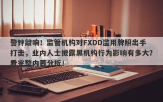 警钟敲响！监管机构对FXDD滥用牌照出手打击，业内人士披露黑机构行为影响有多大？看完整内幕分析！