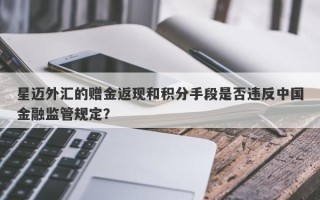 星迈外汇的赠金返现和积分手段是否违反中国金融监管规定？