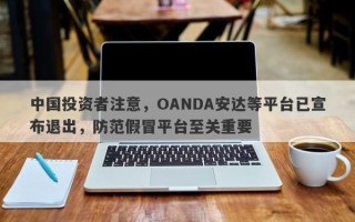 中国投资者注意，OANDA安达等平台已宣布退出，防范假冒平台至关重要