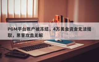 PGM平台账户被冻结，4万美金资金无法提取，黑客攻击无解