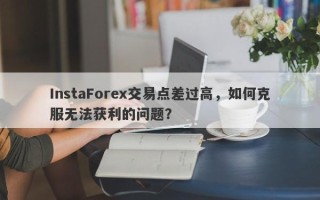 InstaForex交易点差过高，如何克服无法获利的问题？