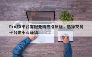 ProFX平台客服无响应引质疑，选择交易平台要小心谨慎！