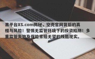 黑平台XS.com揭秘，空壳官网背后的真相与风险！警惕无监管环境下的投资陷阱！多重监管失效及保险索赔无望的残酷现实。