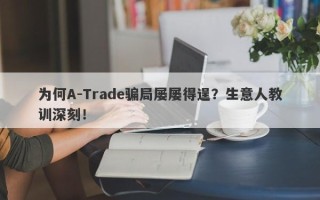 为何A-Trade骗局屡屡得逞？生意人教训深刻！