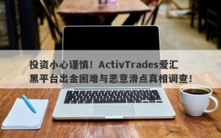 投资小心谨慎！ActivTrades爱汇黑平台出金困难与恶意滑点真相调查！