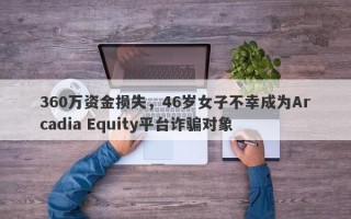 360万资金损失，46岁女子不幸成为Arcadia Equity平台诈骗对象