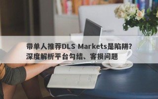 带单人推荐DLS Markets是陷阱？深度解析平台勾结、客损问题