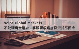 Velos Global Markets不处理出金请求，客服要求追加投资并不回应