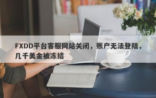 FXDD平台客服网站关闭，账户无法登陆，几千美金被冻结