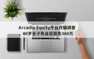 Arcadia Equity平台诈骗调查，46岁女子失业后损失360万